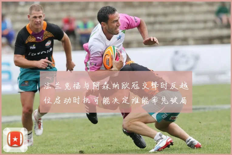 法兰克福与阿森纳欧冠交锋时反越位启动时机可能决定谁能率先破局