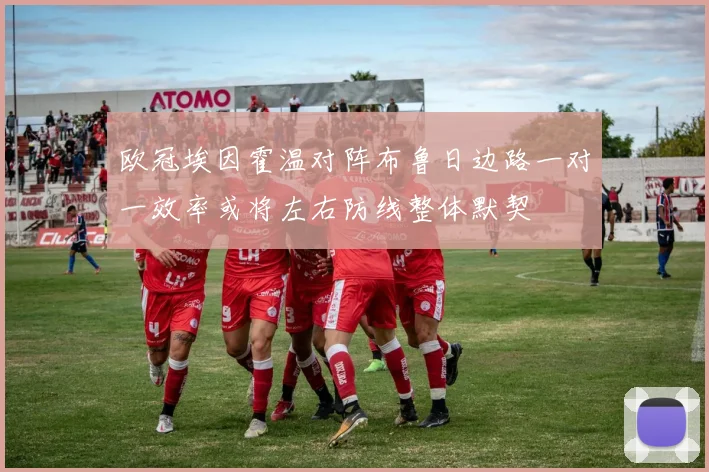 欧冠埃因霍温对阵布鲁日边路一对一效率或将左右防线整体默契