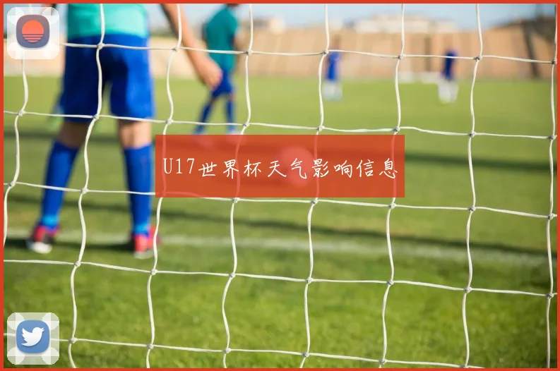 U17世界杯天气影响信息
