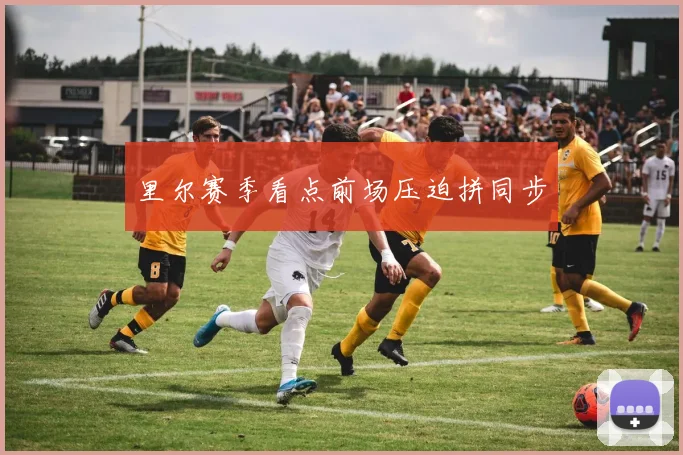 里尔赛季看点前场压迫拼同步