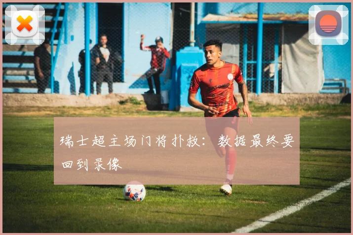 瑞士超主场门将扑救：数据最终要回到录像