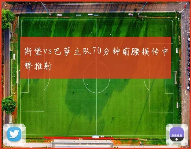 斯堡vs巴萨主队70分钟前腰横传中锋推射