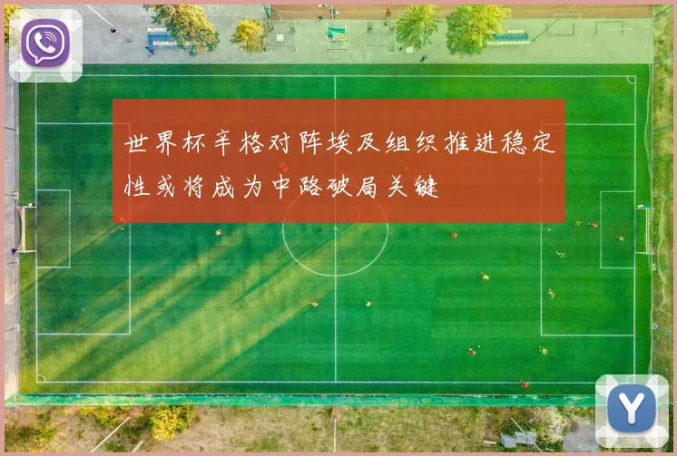世界杯辛格对阵埃及组织推进稳定性或将成为中路破局关键